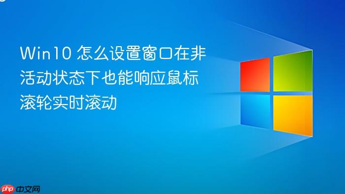 win10 怎么设置窗口在非活动状态下也能响应鼠标滚轮实时滚动
