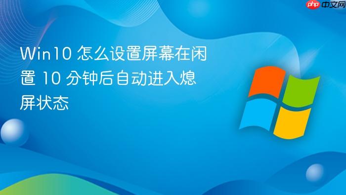 win10 怎么设置屏幕在闲置 10 分钟后自动进入熄屏状态