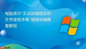 电脑提示“无法加载指定的文件或程序集”报错详细修复教程