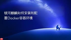 银河麒麟如何安装和配置docker容器环境