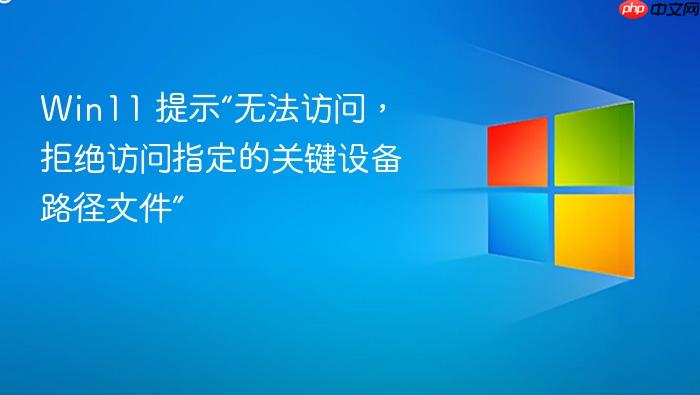 win11 提示“无法访问,拒绝访问指定的关键设备路径文件”