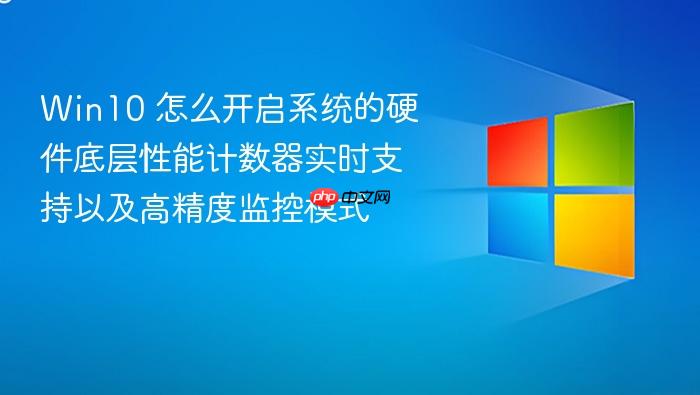 win10 怎么开启系统的硬件底层性能计数器实时支持以及高精度监控模式