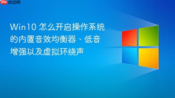 win10 怎么开启操作系统的内置音效均衡器、低音增强以及虚拟环绕声