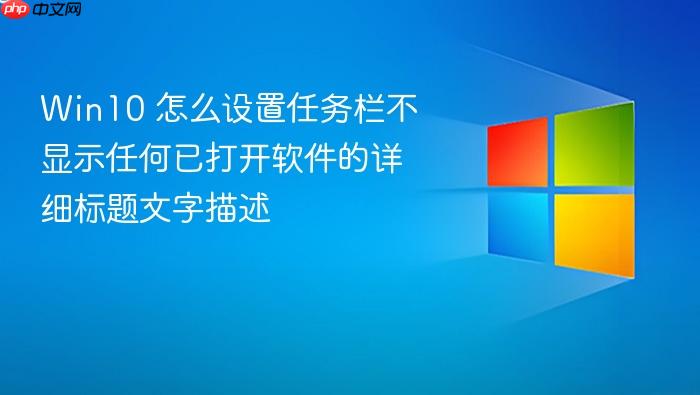 win10 怎么设置任务栏不显示任何已打开软件的详细标题文字描述