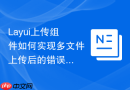 Layui上传组件如何实现多文件上传后的错误文件标记