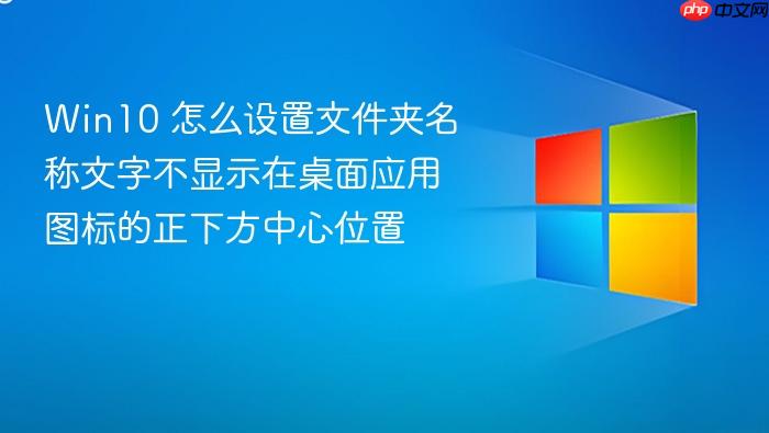 win10 怎么设置文件夹名称文字不显示在桌面应用图标的正下方中心位置