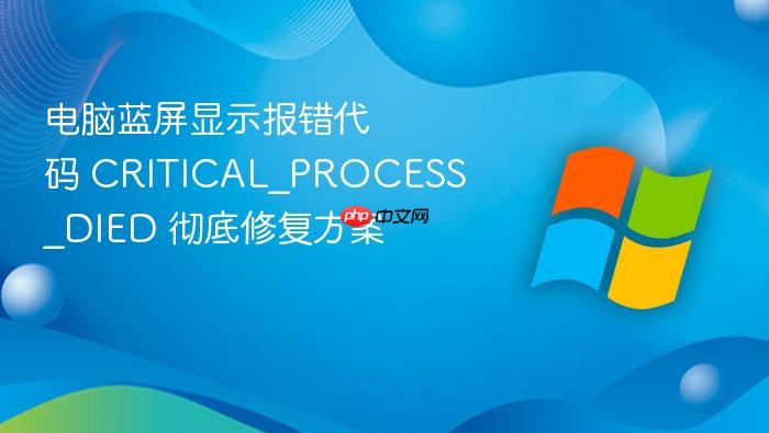 电脑蓝屏显示报错代码 critical_process_died 彻底修复方案