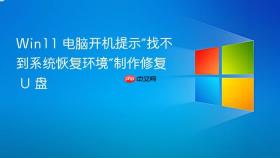 Win11 电脑开机提示“找不到系统恢复环境”制作修复 U 盘