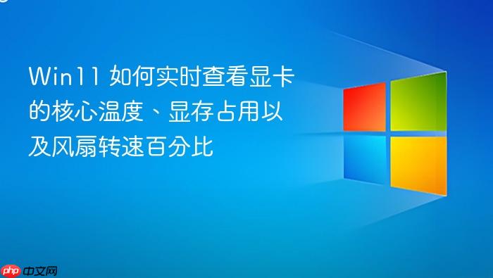 win11 如何实时查看显卡的核心温度、显存占用以及风扇转速百分比