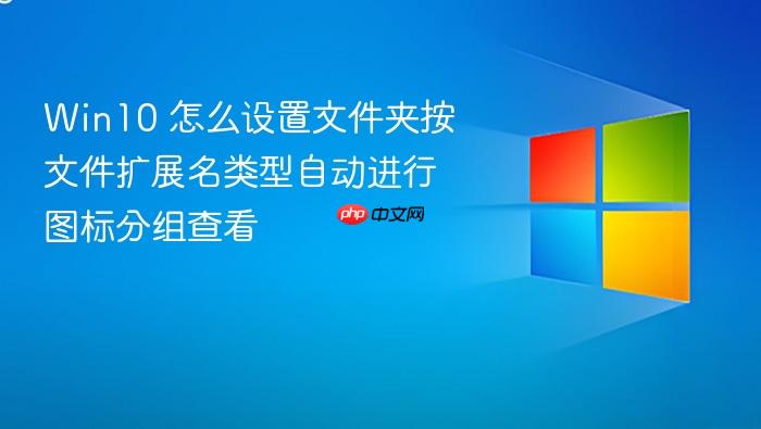 win10 怎么设置文件夹按文件扩展名类型自动进行图标分组查看