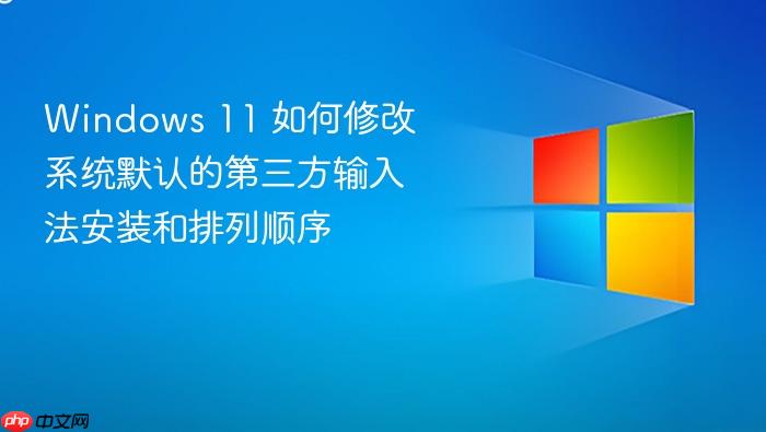 windows 11 如何修改系统默认的第三方输入法安装和排列顺序