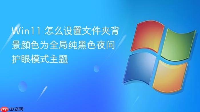 win11 怎么设置文件夹背景颜色为全局纯黑色夜间护眼模式主题