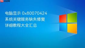 电脑显示 0x80070424 系统关键服务缺失修复详细教程大全汇总