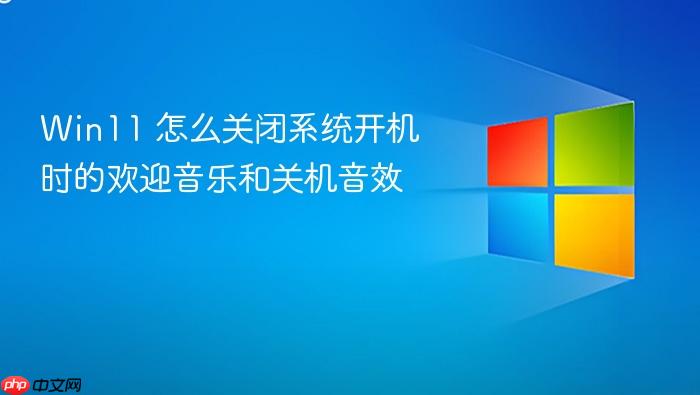 win11 怎么关闭系统开机时的欢迎音乐和关机音效