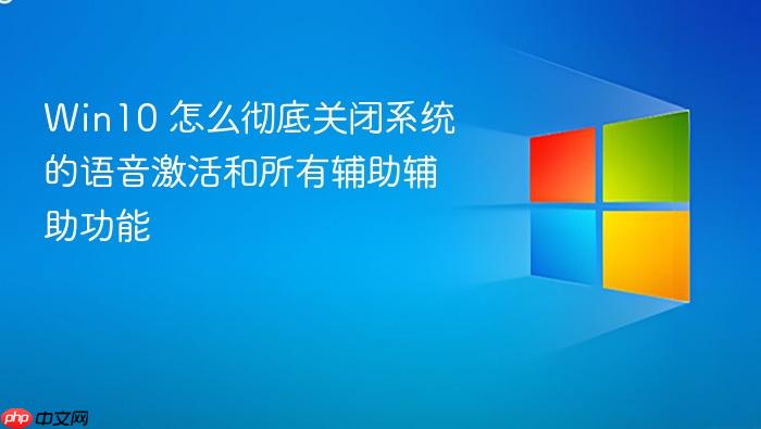 win10 怎么彻底关闭系统的语音激活和所有辅助辅助功能