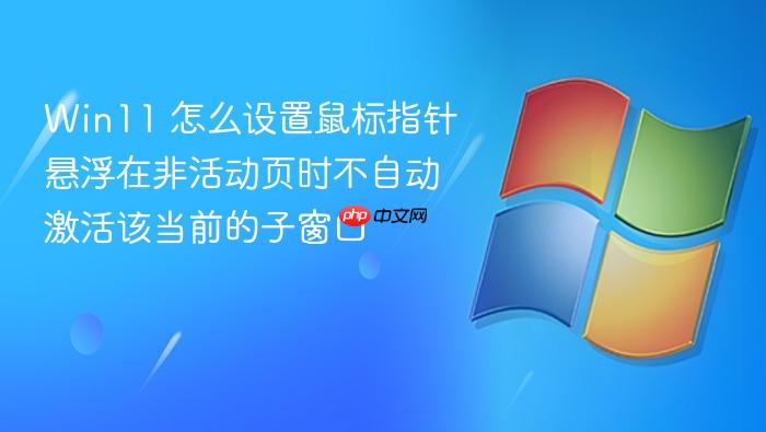 win11 怎么设置鼠标指针悬浮在非活动页时不自动激活该当前的子窗口