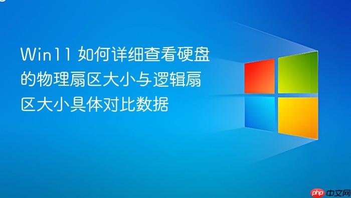 win11 如何详细查看硬盘的物理扇区大小与逻辑扇区大小具体对比数据