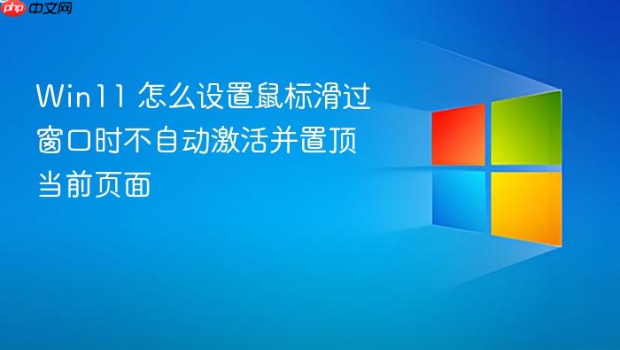 win11 怎么设置鼠标滑过窗口时不自动激活并置顶当前页面