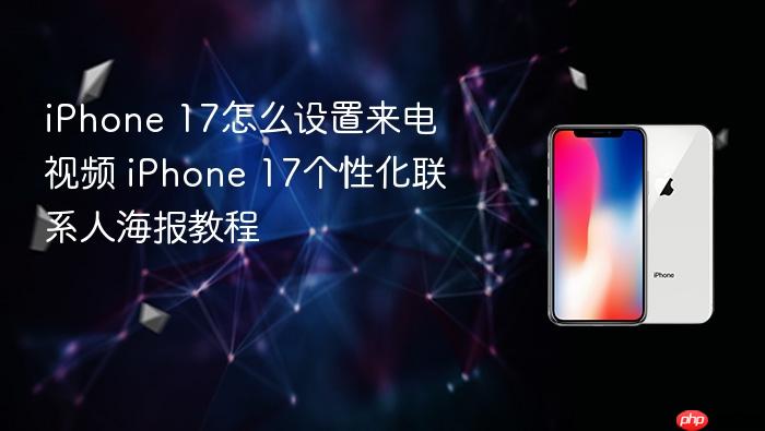 iphone 17怎么设置来电视频 iphone 17个性化联系人海报教程