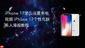 iPhone 17怎么设置来电视频 iPhone 17个性化联系人海报教程