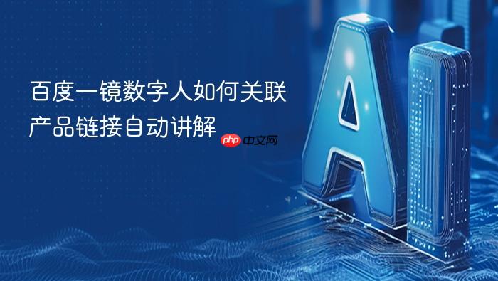 百度一镜数字人如何关联产品链接自动讲解
