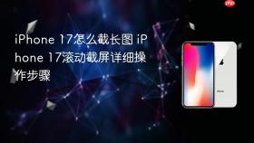 iphone 17怎么截长图 iphone 17滚动截屏详细操作步骤