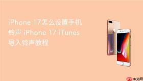 iPhone 17怎么设置手机铃声 iPhone 17 iTunes导入铃声教程