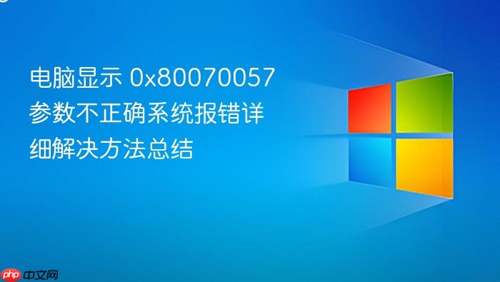 电脑显示 0x80070057 参数不正确系统报错详细解决方法总结