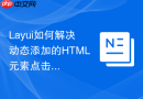 Layui如何解决动态添加的HTML元素点击事件失效