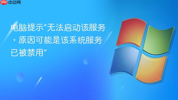 电脑提示“无法启动该服务,原因可能是该系统服务已被禁用”