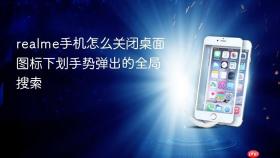 realme手机怎么关闭桌面图标下划手势弹出的全局搜索