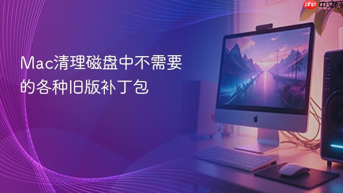 mac清理磁盘中不需要的各种旧版补丁包
