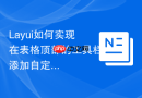Layui如何实现在表格顶部的工具栏添加自定义HTML