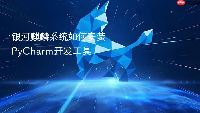 银河麒麟系统如何安装pycharm开发工具