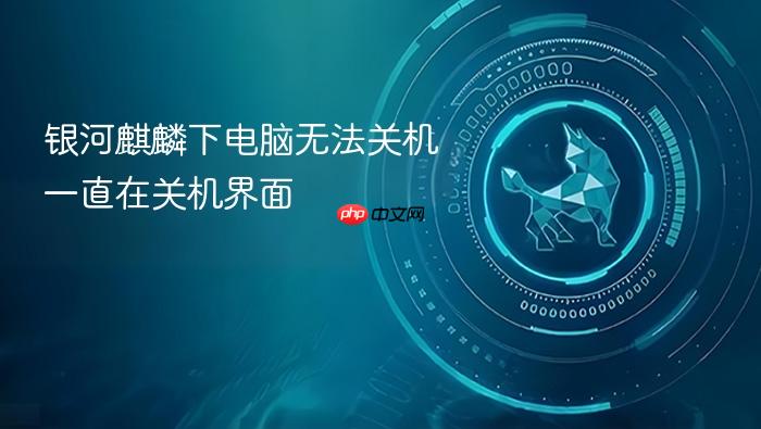 银河麒麟下电脑无法关机一直在关机界面