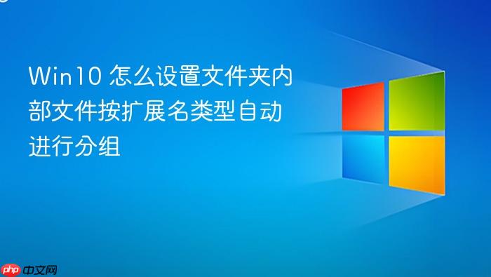 win10 怎么设置文件夹内部文件按扩展名类型自动进行分组
