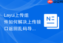 Layui上传组件如何解决上传接口返回乱码导致解析失败