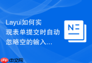 Layui如何实现表单提交时自动忽略空的输入字段