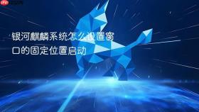 银河麒麟系统怎么设置窗口的固定位置启动