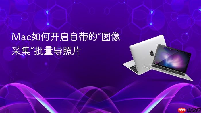 mac如何开启自带的“图像采集”批量导照片