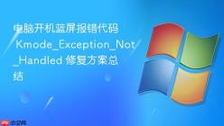 电脑开机蓝屏报错代码 Kmode_Exception_Not_Handled 修复方案总结
