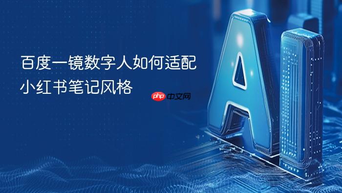 百度一镜数字人如何适配小红书笔记风格