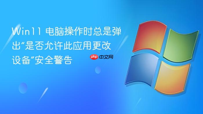 win11 电脑操作时总是弹出“是否允许此应用更改设备”安全警告