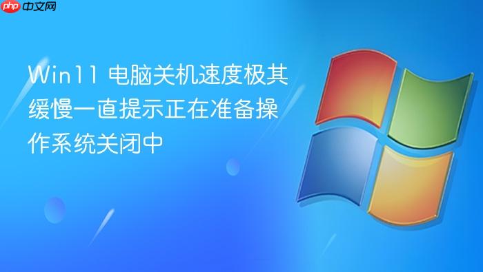win11 电脑关机速度极其缓慢一直提示正在准备操作系统关闭中