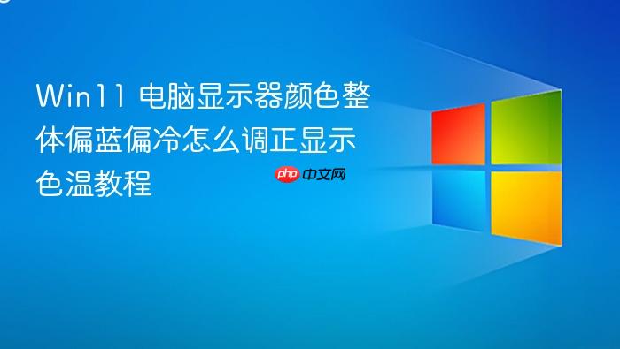 win11 电脑显示器颜色整体偏蓝偏冷怎么调正显示色温教程