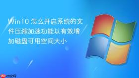 win10 怎么开启系统的文件压缩加速功能以有效增加磁盘可用空间大小