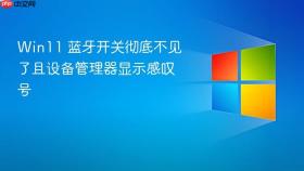 win11 蓝牙开关彻底不见了且设备管理器显示感叹号