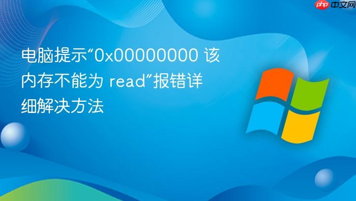 电脑提示“0x00000000 该内存不能为 read”报错详细解决方法