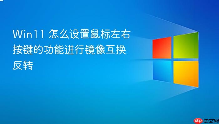 win11 怎么设置鼠标左右按键的功能进行镜像互换反转