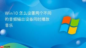 win10 怎么设置两个不同的音频输出设备同时播放音乐